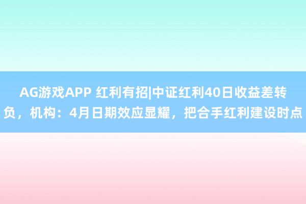 AG游戏APP 红利有招|中证红利40日收益差转负，机构：4月日期效应显耀，把合手红利建设时点