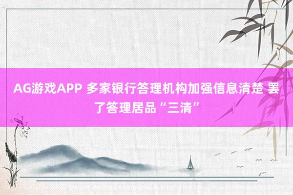 AG游戏APP 多家银行答理机构加强信息清楚 罢了答理居品“三清”