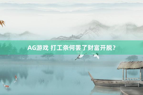 AG游戏 打工奈何罢了财富开脱？