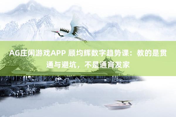 AG庄闲游戏APP 顾均辉数字趋势课：教的是贯通与避坑，不是通宵发家