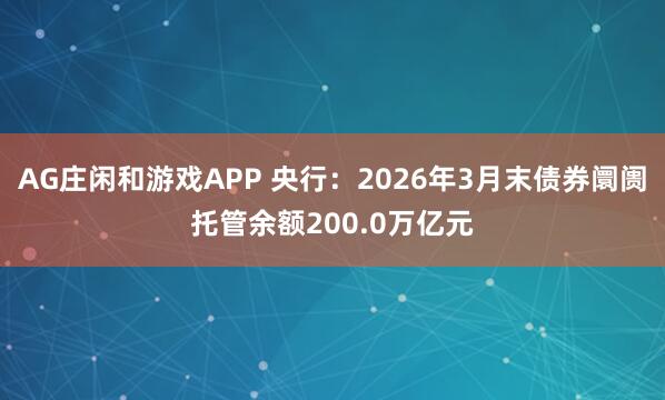 AG庄闲和游戏APP 央行：2026年3月末债券阛阓托管余额200.0万亿元