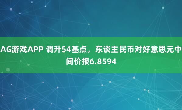 AG游戏APP 调升54基点，东谈主民币对好意思元中间价报6.8594