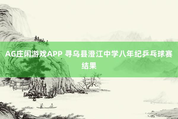 AG庄闲游戏APP 寻乌县澄江中学八年纪乒乓球赛结果