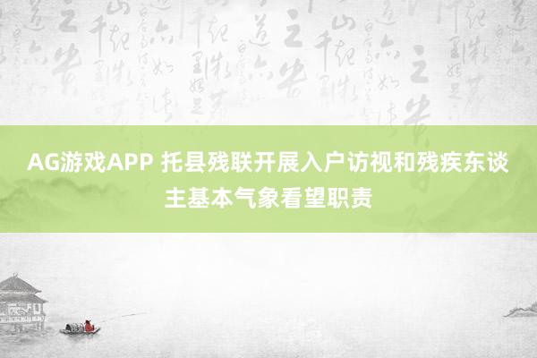 AG游戏APP 托县残联开展入户访视和残疾东谈主基本气象看望职责