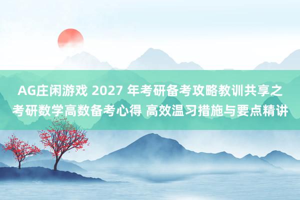 AG庄闲游戏 2027 年考研备考攻略教训共享之考研数学高数备考心得 高效温习措施与要点精讲