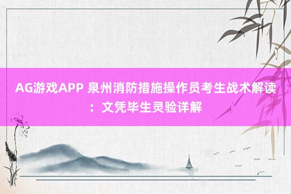 AG游戏APP 泉州消防措施操作员考生战术解读：文凭毕生灵验详解