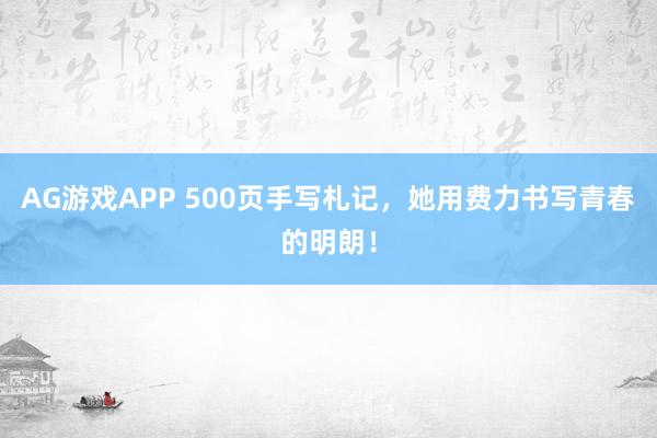 AG游戏APP 500页手写札记，她用费力书写青春的明朗！