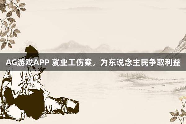 AG游戏APP 就业工伤案，为东说念主民争取利益
