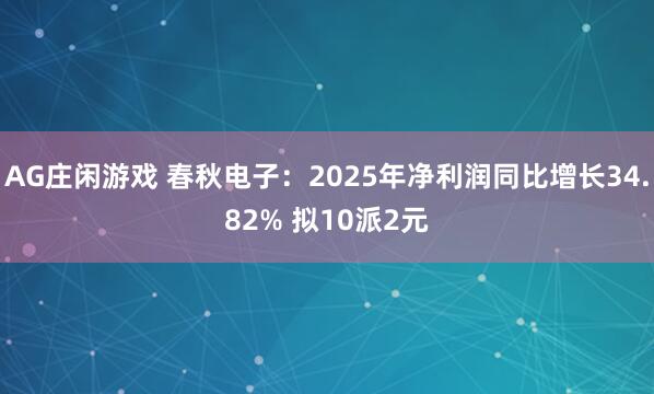 AG庄闲游戏 春秋电子：2025年净利润同比增长34.82% 拟10派2元