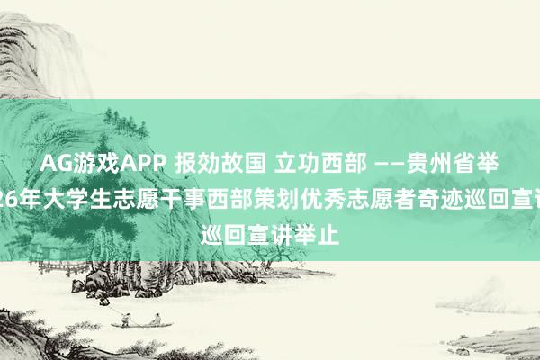 AG游戏APP 报効故国 立功西部 ——贵州省举行2026年大学生志愿干事西部策划优秀志愿者奇迹巡回宣讲举止