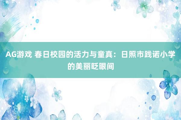 AG游戏 春日校园的活力与童真：日照市践诺小学的美丽眨眼间