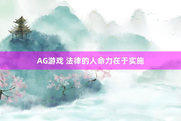 AG游戏 法律的人命力在于实施