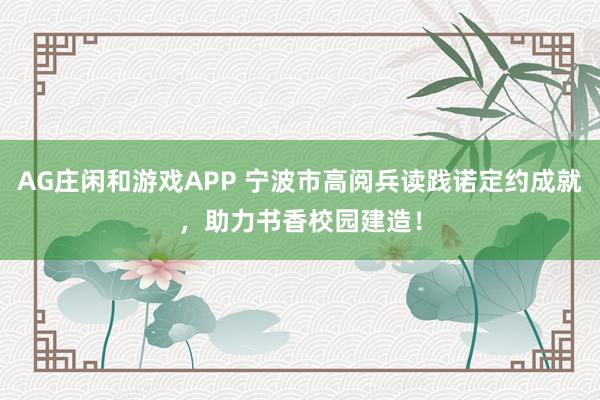 AG庄闲和游戏APP 宁波市高阅兵读践诺定约成就，助力书香校园建造！