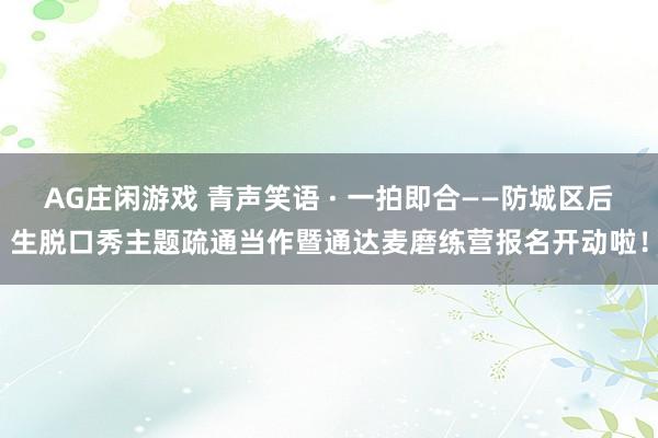 AG庄闲游戏 青声笑语 · 一拍即合——防城区后生脱口秀主题疏通当作暨通达麦磨练营报名开动啦！