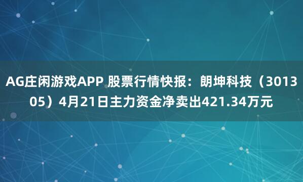 AG庄闲游戏APP 股票行情快报：朗坤科技（301305）4月21日主力资金净卖出421.34万元