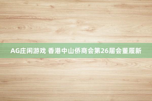 AG庄闲游戏 香港中山侨商会第26届会董履新