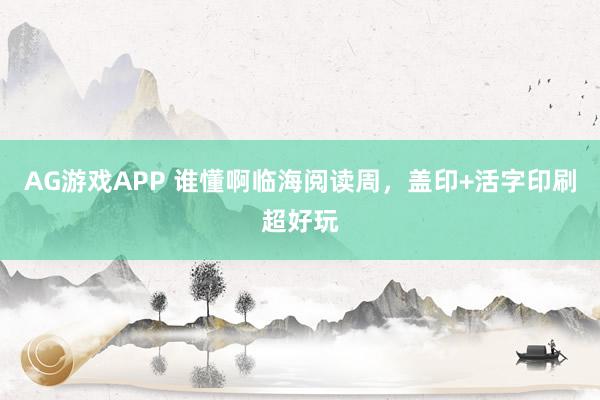 AG游戏APP 谁懂啊临海阅读周，盖印+活字印刷超好玩