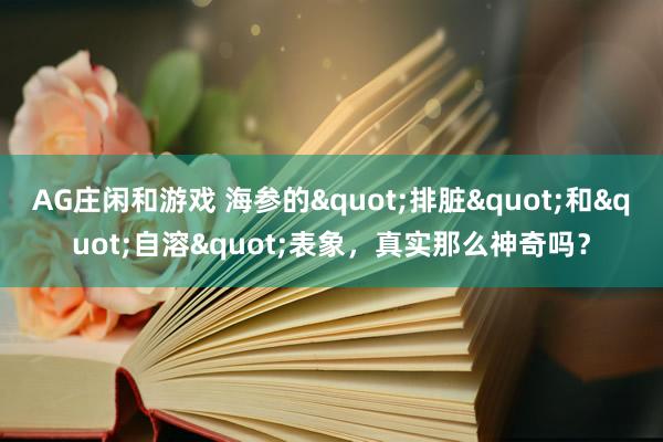 AG庄闲和游戏 海参的"排脏"和"自溶"表象，真实那么神奇吗？
