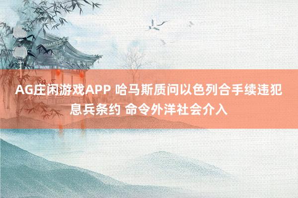 AG庄闲游戏APP 哈马斯质问以色列合手续违犯息兵条约 命令外洋社会介入