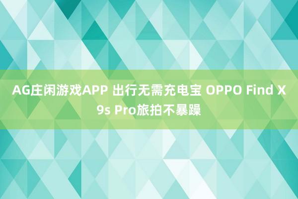 AG庄闲游戏APP 出行无需充电宝 OPPO Find X9s Pro旅拍不暴躁