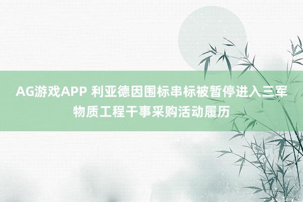 AG游戏APP 利亚德因围标串标被暂停进入三军物质工程干事采购活动履历