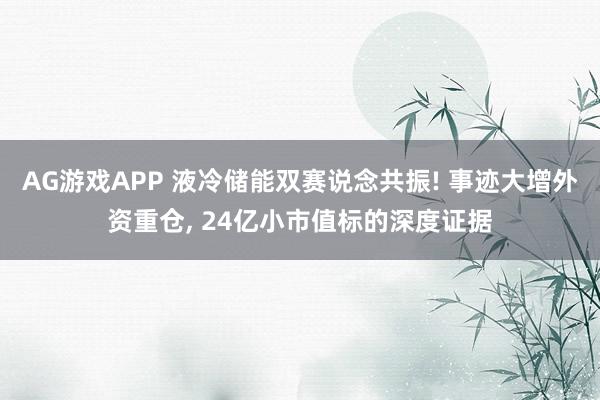 AG游戏APP 液冷储能双赛说念共振! 事迹大增外资重仓, 24亿小市值标的深度证据