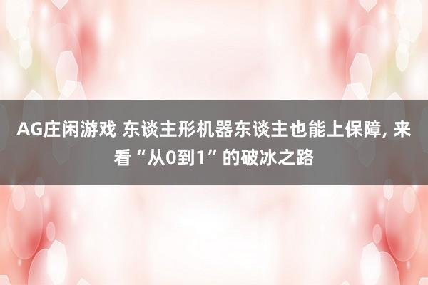 AG庄闲游戏 东谈主形机器东谈主也能上保障, 来看“从0到1”的破冰之路