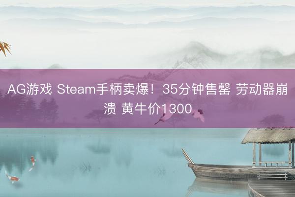 AG游戏 Steam手柄卖爆！35分钟售罄 劳动器崩溃 黄牛价1300