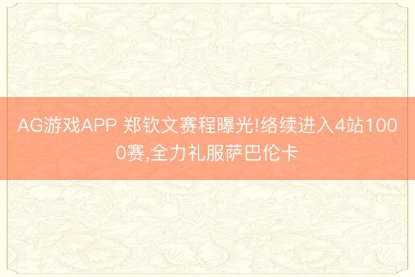 AG游戏APP 郑钦文赛程曝光!络续进入4站1000赛，全力礼服萨巴伦卡