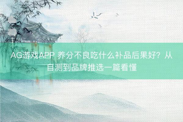 AG游戏APP 养分不良吃什么补品后果好？从自测到品牌推选一篇看懂