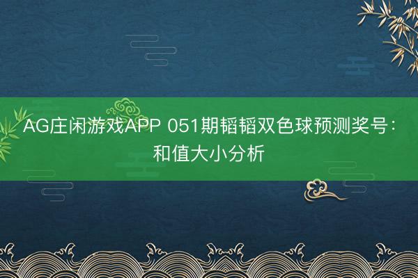 AG庄闲游戏APP 051期韬韬双色球预测奖号：和值大小分析