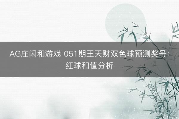 AG庄闲和游戏 051期王天财双色球预测奖号：红球和值分析