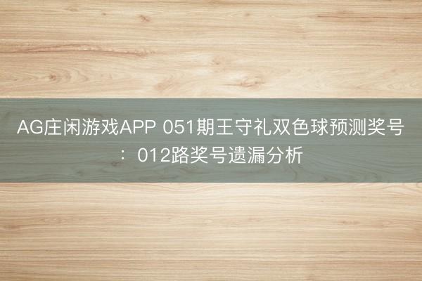 AG庄闲游戏APP 051期王守礼双色球预测奖号：012路奖号遗漏分析