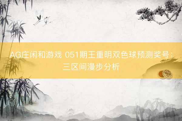AG庄闲和游戏 051期王重明双色球预测奖号：三区间漫步分析