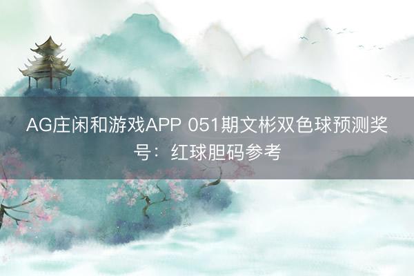 AG庄闲和游戏APP 051期文彬双色球预测奖号：红球胆码参考