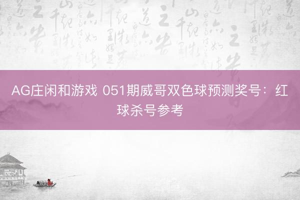 AG庄闲和游戏 051期威哥双色球预测奖号：红球杀号参考