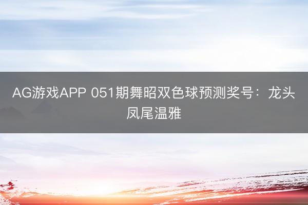 AG游戏APP 051期舞昭双色球预测奖号：龙头凤尾温雅