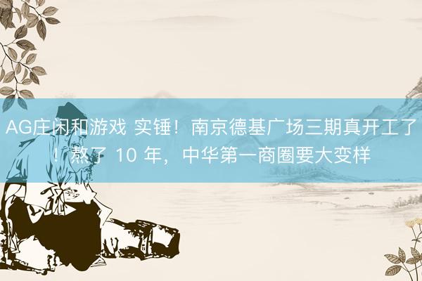 AG庄闲和游戏 实锤！南京德基广场三期真开工了！熬了 10 年，中华第一商圈要大变样